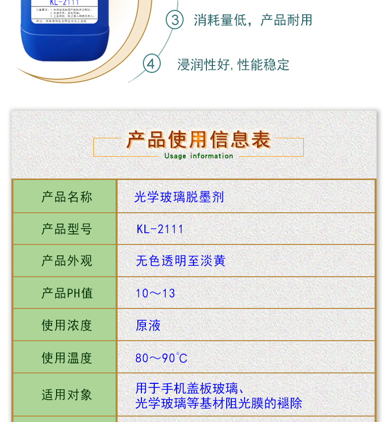 產(chǎn)品名稱：光學(xué)玻璃清洗劑 KL-2111  生產(chǎn)企業(yè)：湖南開美新材料科技有限公司  特點及應(yīng)用：KL-2111是針對手機(jī)蓋板玻璃，光學(xué)玻璃加工過程中使用的阻光油墨的性質(zhì)而研制的一種水性清洗劑。該產(chǎn)品可除去光學(xué)玻璃邊緣所涂覆的阻光膜，同時對玻璃基材無劃傷，崩邊等不良影響;該產(chǎn)品使用壽命長，消耗量低，脫墨后的玻璃基材易漂洗,速度快。  定制開發(fā)說明：開美新材專注于配方型產(chǎn)品研制，可對國內(nèi)外來樣進(jìn)行解析分析，配方提高。可根據(jù)客戶需求提供個性化、定向產(chǎn)品研制生產(chǎn)。  特點及應(yīng)用：KL-2111是針對手機(jī)蓋板玻璃，光學(xué)玻璃加工過程中使用的阻光油墨的性質(zhì)而研制的一種水性清洗劑。該產(chǎn)品可除去光學(xué)玻璃邊緣所涂覆的阻光膜，同時對玻璃基材無劃傷，崩邊等不良影響;該產(chǎn)品使用壽命長，消耗量低，脫墨后的玻璃基材易漂洗,速度快。  配槽濃度：原液使用。使用溫度：90℃左右，將玻璃板浸泡在槽液中約3-35分鐘至板面油墨層褪除。
